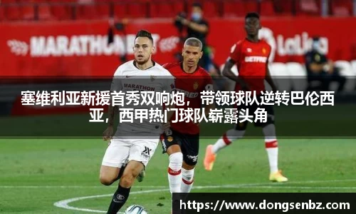 塞维利亚新援首秀双响炮，带领球队逆转巴伦西亚，西甲热门球队崭露头角