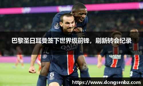 巴黎圣日耳曼签下世界级前锋，刷新转会纪录